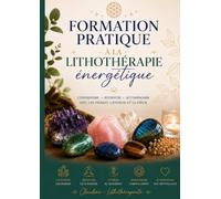 Formation pratique à la lithothérapîe énergétique: Guide pratique illustré des minéraux, chakras, cristaux et protocoles vibratoires