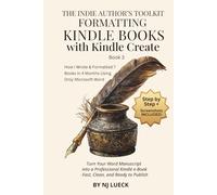 Formatting Kindle Books with Kindle Create: Turn Your Word Manuscript into a Kindle-Ready eBook Using Amazon's Free Kindle Create Software (The Indie Author's Toolkit)