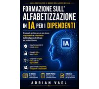 Formazione sull’Alfabetizzazione in IA per i Dipendenti: Il manuale pratico per un uso sicuro, responsabile e competente dell’Intelligenza Artificiale sul posto di lavoro