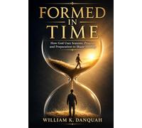 FORMED IN TIME: How God Uses Seasons, Process, Pressure, and Divine Timing to Shape Destiny (Kingdom Living Collection: Walking in Continuous Triumph Through Christ)