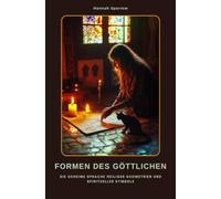 Formen des Göttlichen: Die geheime Sprache heiliger Geometrien und spiritueller Symbole