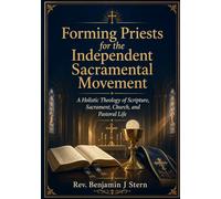Forming Priests for the Independent Sacramental Movement: A Holistic Theology of Scripture, Sacrament, Church, and Pastoral Life (Independent Sacramental and Independent Catholic Movement Series)