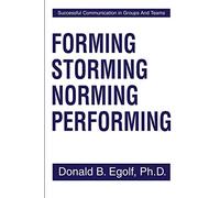 Forming Storming Norming Performing: Successful Communication in Groups And Teams