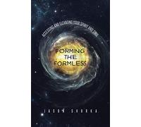 Forming the Formless: Accessing and Elevating Your Spirit and Soul