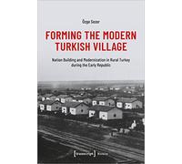 Forming the Modern Turkish Village: Nation Building and Modernization in Rural Turkey during the Early Republic (Histoire)