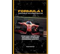 FORMULA 1: EVOLUTION OF THE ULTIMATE RACE CAR: From Early Grand Prix Machines to Modern Engineering Marvels