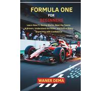 Formula One for Beginners: Learn How F1 Racing Works, Meet the Teams & Drivers, Understand the Rules, and Follow Every Grand Prix with Confidence