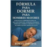 FÓRMULA PARA DORMIR PARA HOMBRES MAYORES: Estrategias comprobadas para un descanso profundo, superar el insomnio, aumentar la energía y mejorar la salud de forma natural después de los 50.