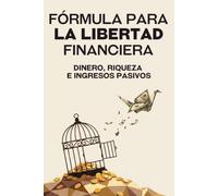 Fórmula para la libertad financiera: Dinero, riqueza e ingresos pasivos (Escapar de la carrera de ratas)