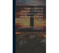 Formularies of Faith Put Forth by Authority During the Reign of Henry Viii.: Viz. Articles About Religion, 1536. the Institution of a Christian Man, ... and Erudition for Any Christian Man, 1543