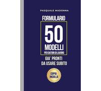 Formulario Lavoro. 50 Modelli Già Pronti, Da Usare Subito, per Datori di Lavoro: Solo da fare Copia-Incolla, per gestire assunzioni, permessi, ferie, licenziamenti, collaborazioni, privacy + 2 Bonus