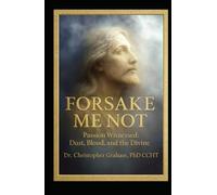 FORSAKE ME NOT: Passion Witnessed: Dust, Blood, and the Divine (Everyday Manifestos)