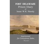 Fort Delaware Prison Diary of Isaac W. K. Handy:: Imprisoned for Conscience Sake." Annotated