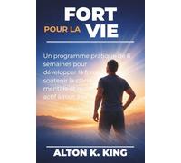 Fort pour la vie: Un programme pratique de 6 semaines pour développer la force, soutenir la clarté mentale et rester actif à tout âge
