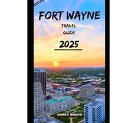 FORT WAYNE TRAVEL GUIDE 2025 (Venture 2025: The Ultimate Guide to Exploring New Horizons)