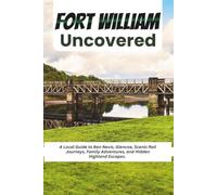 Fort William Uncovered: A Local Guide to Ben Nevis, Glencoe, Scenic Rail Journeys, Family Adventures, and Hidden Highland Escapes