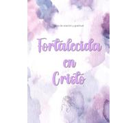 Fortalecida en Cristo: Diario cristiano de oración, gratitud y reflexión para mujeres de fe