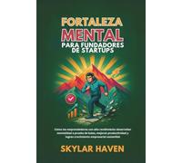 Fortaleza mental para fundadores de startups: Cómo los emprendedores con alto rendimiento desarrollan mentalidad a prueba de balas, mejoran productividad y logran crecimiento empresarial sostenible