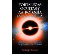 Fortalezas ocultas y astrología psicológica: Claves para entenderte, transformar tus vínculos y dirigir tu vida con claridad