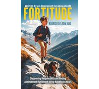 FORTITUDE: Discovering Responsibility and Finding Achievement/Fulfillment during Adolescent Years Written by an Adolescent for Adolescents