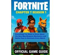 FORTNITE CHAPTER7 SEASON1: OFFICIAL GAME GUIDE Everything You Need to Know About the New Map Weapons Mechanics and Battle Pass to Dominate Every Match
