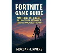 Fortnite Game Guide: Mastering the Island - An Unofficial Beginner’s Survival Manual for Chapter 5