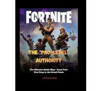 FORTNITE; GAME GUIDE: The "Pro-Level" Authority Fortnite: The Ultimate Battle Map - From Your First Drop to the Grand Finals