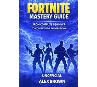 FORTNITE MASTERY GUIDE: From Complete Beginner to Competitive Professional