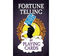 Fortune Telling by Playing Cards - Containing Information on Card Reading, Divination, the Tarot and Other Aspects of Fortune Telling