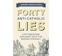 Forty Anti-Catholic Lies: A Mythbusting Apologist Sets the Record Straight