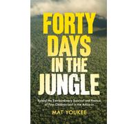 Forty Days in the Jungle : behind the extraordinary survival and rescue of four children lost in the Amazon