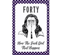 FORTY How The Fuck Did That Happen: Lined Notebook, Diary Journals For Women | Birthday Gift For 40 Years Old Women | Perfect Journal Happy Birthday ... Birthday | Wide Blank Lined Notebook.