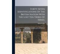 Forty-seven Identifications Of The British Nation With The Lost Ten Tribes Of Israel: Founded Upon Five Hundred Scripture Proofs. Dedicated To The (so-called) British People By The Kinsman