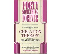 Forty Something Forever: A Consumer's Guide to Chelation Therapy and Other Heart Savers