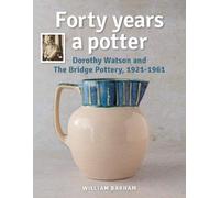 Forty Years A Potter: Dorothy Watson and The Bridge Pottery, 1921-1961