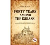 Forty Years Among The Indians A True Yet Thrilling Narrative Of The Author's Experiences Among The Natives