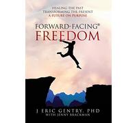 Forward-Facing(R) Freedom: Healing the Past, Transforming the Present, A Future on Purpose