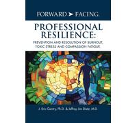 Forward-Facing(R) Professional Resilience : Prevention and Resolution of Burnout, Toxic Stress and Compassion Fatigue
