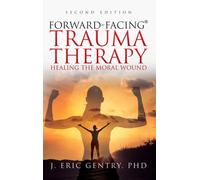 Forward-Facing(R) Trauma Therapy - Second Edition : Healing the Moral Wound