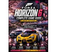 FORZA HORIZON 6 COMPLETE GAME GUIDE 2026 EDITION: Race Beyond Limits, Explore Japan Without Boundaries From Streets To Mountains.