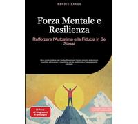 Forza Mentale e Resilienza: Rafforzare l'Autostima e la Fiducia in Se Stessi: Una guida pratica per l'autoriflessione, l'amor proprio e la salute ... per la resilienza e l'allenamento mentale