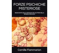 FORZE PSICHICHE MISTERIOSE: RESOCONTO DELLE INDAGINI DELL'AUTORE NELLA RICERCA PSICHICA: 10 (La Voce dei Classici della Coscienza)