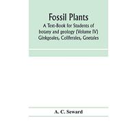 Fossil plants: A Text-Book for Students of botany and geology (Volume IV) Ginkgoales, Coliferales, Gnetales