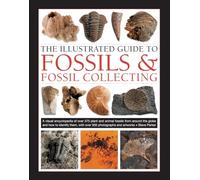 Fossils & Fossil Collecting, The Illustrated Guide to: A reference guide to over 375 plant and animal fossils from around the globe and how to identify them, with over 950 photographs and artworks