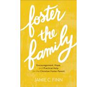 Foster the Family: Encouragement, Hope, and Practical Help for the Christian Foster Parent