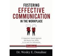 Fostering Effective Communication in the Workplace: A Competency-Based Approach that Boosts Your Ability to Get and Give Information (Competency-Based Workbooks for Structured Learning)