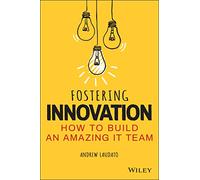 Fostering Innovation : How to Build an Amazing IT Team