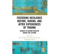 Fostering Resilience Before, During, and After Experiences of Trauma: Insights to Inform Practice Across the Lifetime (Explorations in Mental Health)