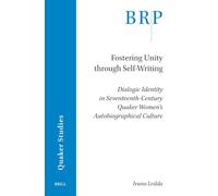 Fostering Unity through Self-Writing: Dialogic Identity in Seventeenth-Century Quaker Women’s Autobiographical Culture (Brill Research Perspectives in Quaker Studies)