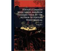 Foster's Common Sense Leads, And How To Learn Them. By The Author Of Foster's Whist Manual